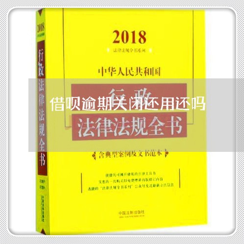 借呗逾期关闭还用还吗/2023073054815