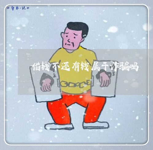 借钱不还有钱属于诈骗吗/2023120805026