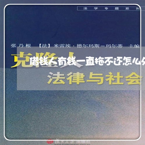 借钱人有钱一直拖不还怎么处理/2023110911573