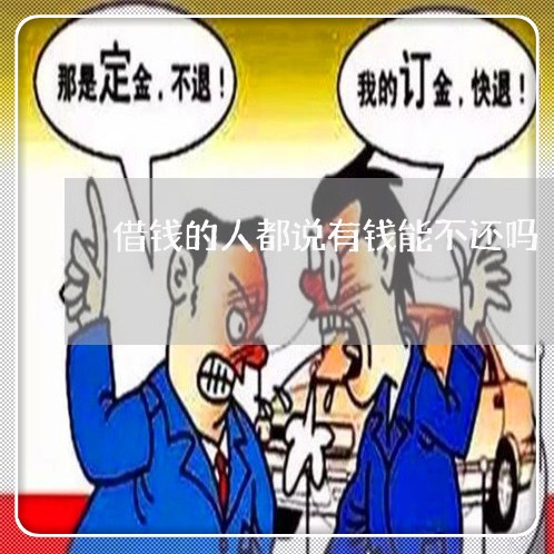 借钱的人都说有钱能不还吗/2023120548260