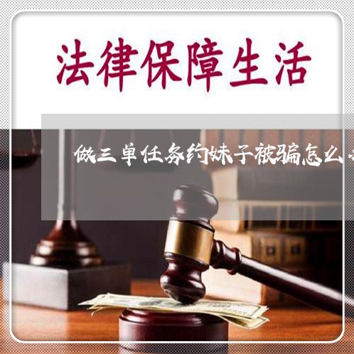 做三单任务约妹子被骗怎么办/2023031633027