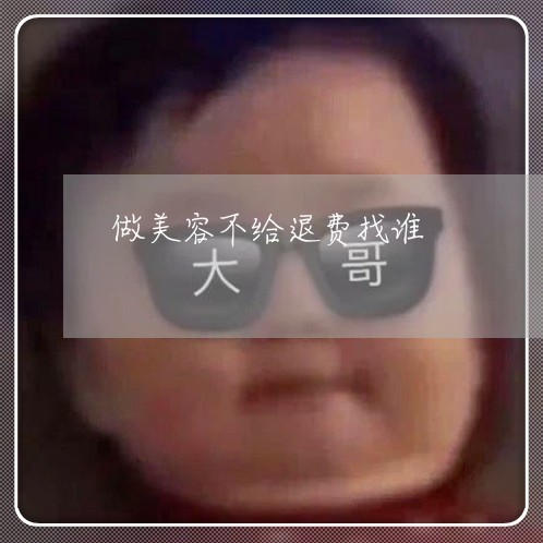 做美容不给退费找谁/2023061439473