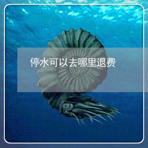 停水可以去哪里退费/2023052211571