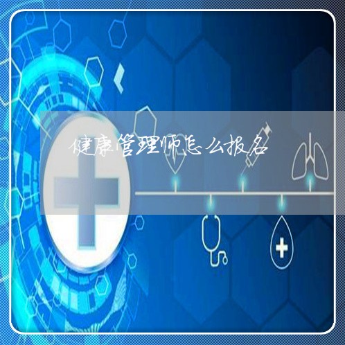 健康管理师怎么报名/2023040128360