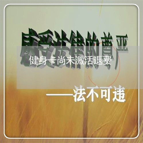 健身卡尚未激活退费/2023061127239