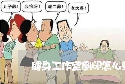 健身工作室倒闭怎么维权/2023062480304