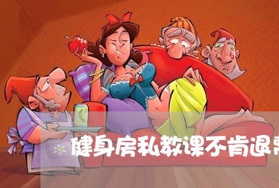 健身房私教课不肯退费/2023040823130