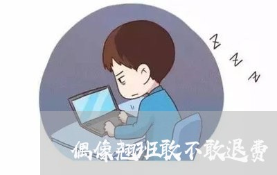 偶像翘班敢不敢退费/2023061473737