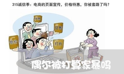 偶尔被打算家暴吗/2023100839491