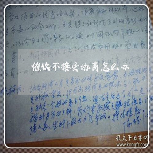 催收不接受协商怎么办/2023061771814