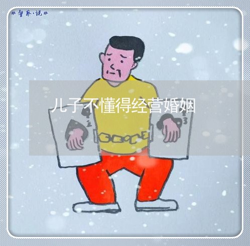 儿子不懂得经营婚姻/2023112649560