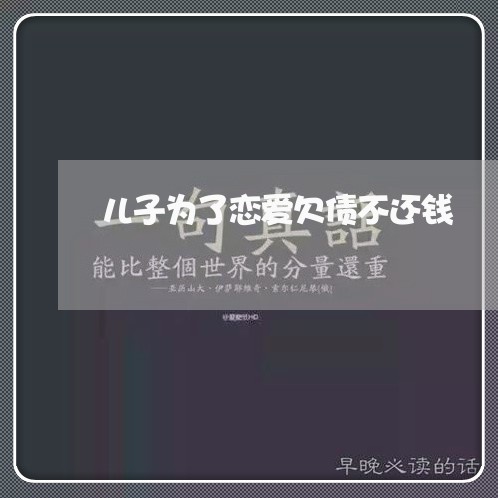 儿子为了恋爱欠债不还钱/2023111739272