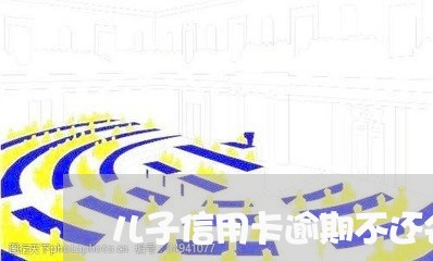 儿子信用卡逾期不还会坐牢吗/2023121694924