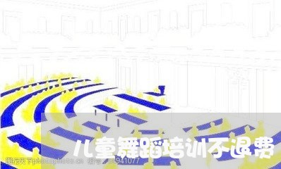 儿童舞蹈培训不退费/2023061871592