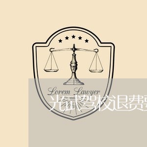 光武驾校退费要多久/2023061628369