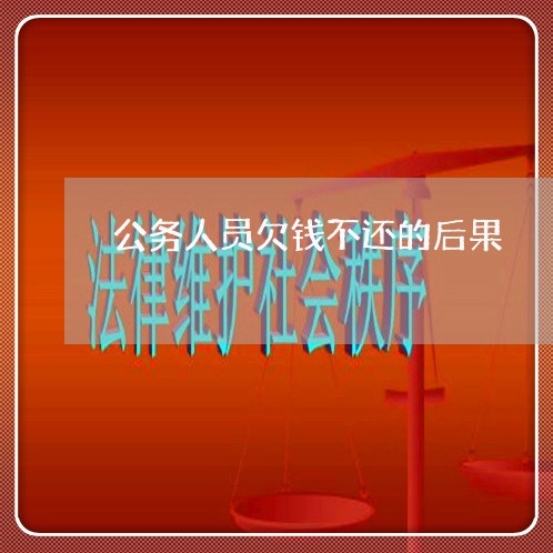 公务人员欠钱不还的后果/2023112538260