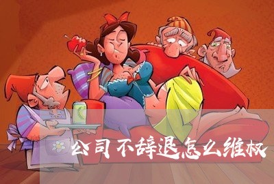 公司不辞退怎么维权/2023061206958