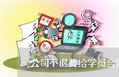 公司不退费给学员合法吗/2023052271693