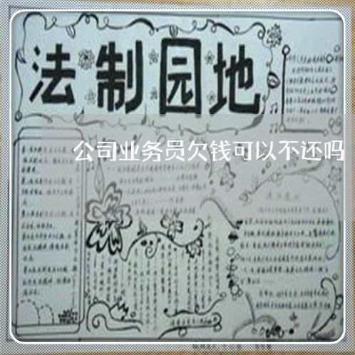 公司业务员欠钱可以不还吗/2023120969383