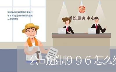 公司强制996怎么维权/2023062515071