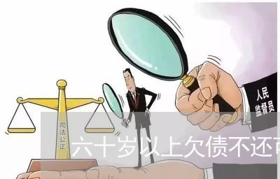 六十岁以上欠债不还可以被起诉吗/2023121050372