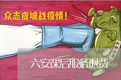 六安课后服务退费/2023060208259