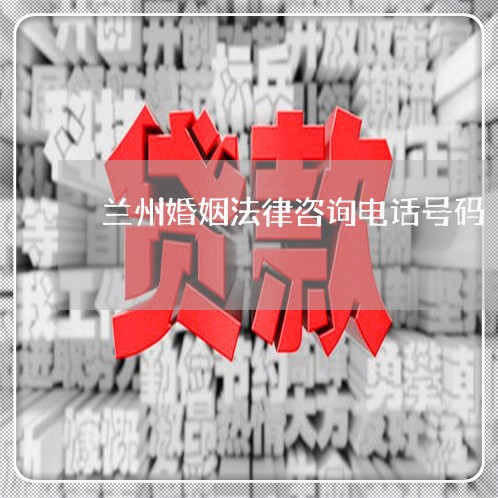 兰州婚姻法律咨询电话号码/2023111461635