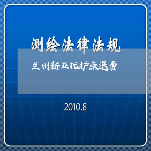 兰州新亚托护点退费/2023051970403