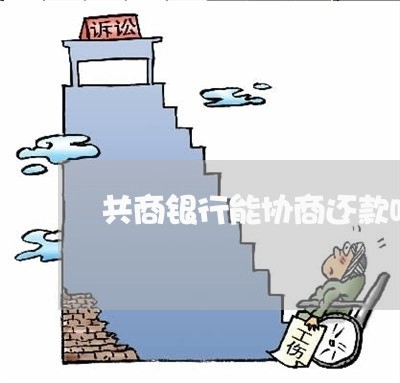 共商银行能协商还款吗/2023092272795