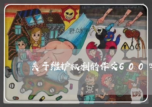 关于维护权利的作文600字/2023032559271