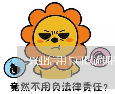 兴业信用卡可以逾期多少天/2023100837372