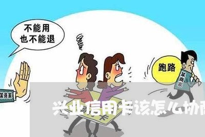 兴业信用卡该怎么协商/2023112341573