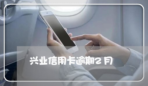 兴业信用卡逾期2月/2023112615148