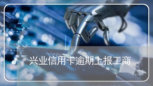 兴业信用卡逾期上报工商/2023051006938