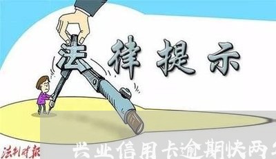 兴业信用卡逾期快两年了怎么办理/2023050621592