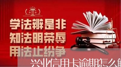 兴业信用卡逾期怎么解冻/2023112522694