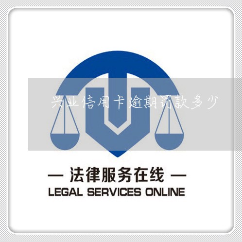 兴业信用卡逾期罚款多少/2023072125249