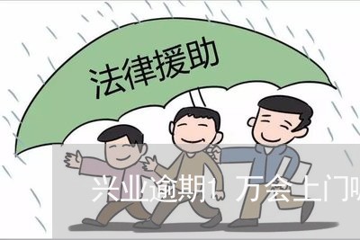 兴业逾期1万会上门嘛/2023111451593