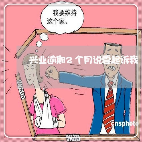 兴业逾期2个月说要起诉我/2023072375240