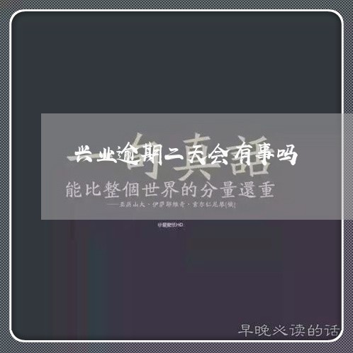 兴业逾期二天会有事吗/2023111458480