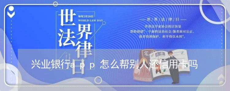 兴业银行app怎么帮别人还信用卡吗/2023081338461