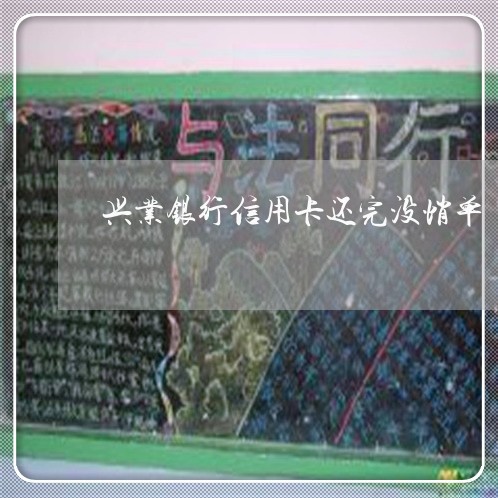 兴业银行信用卡还完没悄单/2023081430625