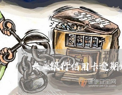 兴业银行信用卡逾期最新规定电话/2023050658706