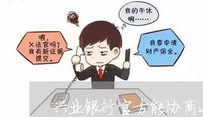 兴业银行官方能协商还款吗/2023092371493