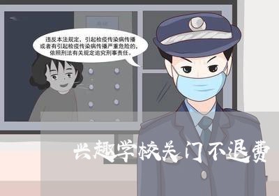 兴趣学校关门不退费/2023061928493