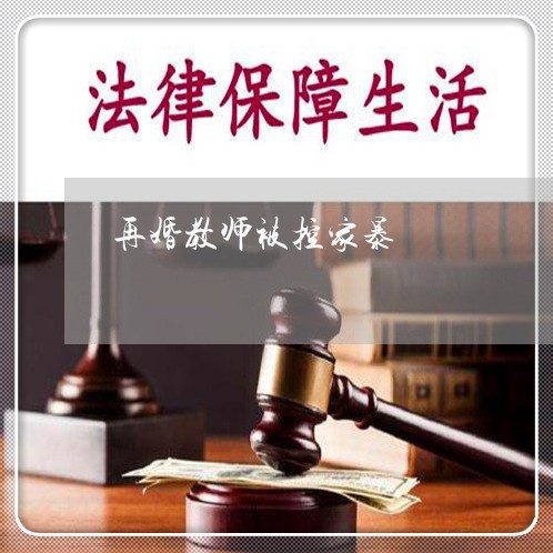 再婚教师被控家暴/2023101280460