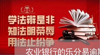 农业银行的乐分易逾期了怎么办/2023072344949