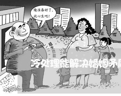 冷处理能解决婚姻矛盾吗/2023112328360