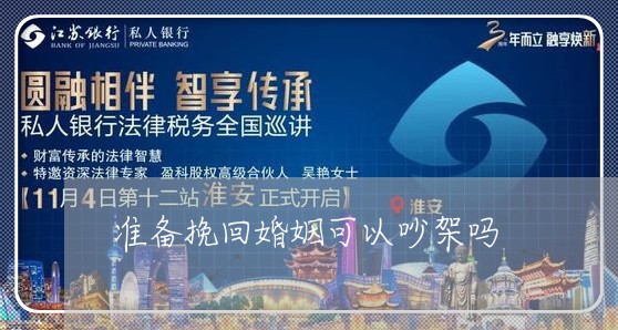 准备挽回婚姻可以吵架吗/2023081818379