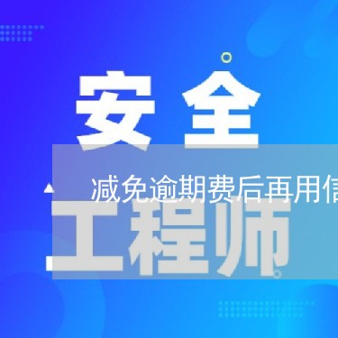 减免逾期费后再用信用卡/2023121795938